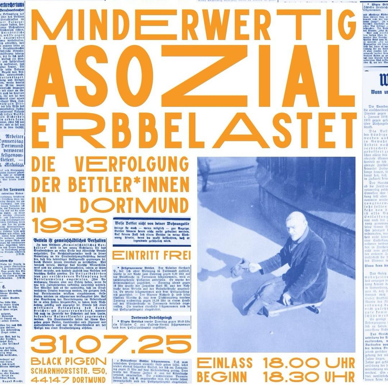 Im Stil einer Zeitungscollage aus den 1930ern. Zentral eine gelbe Schrift: "Minderwertig, asozial, erbbelastet – Die Verfolgung von Bettler*innen in Dortmund 1933. Eintritt frei. 31.07.2025. Black Pigeon." Neben Angedeuteten Artikeln auch das Schwarz-Weiß-Bild eines knienden älteren Bettlers.