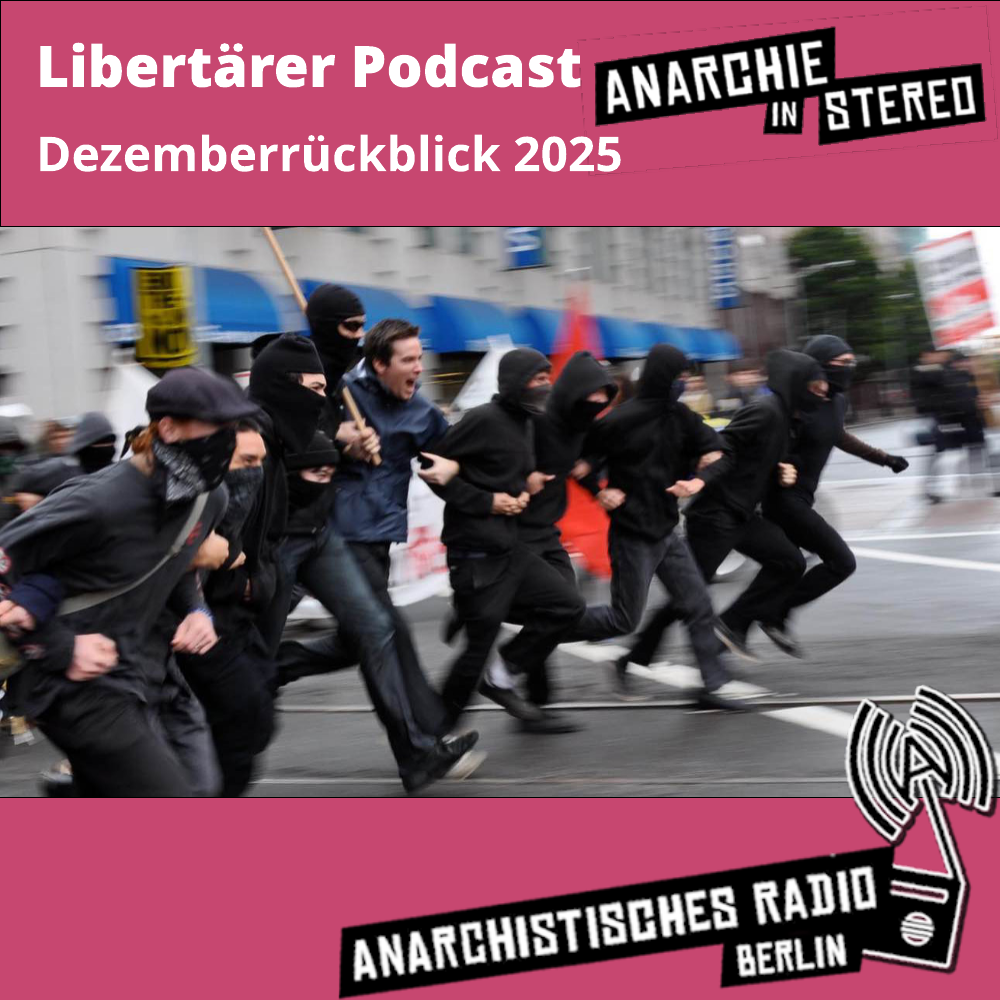 Rosa unterlegt: Libertärer Podcast Dezemberrückblick 2025. Anarchie in Stereo. Anarchistisches Radio Berlin. In der Mitte ein Foto: eine Reihe vermummter Personen, die untergehakt eine Straße entlang rennt. Im Hintertgrund unscharf Passant*innen.